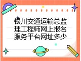 银川交通运输总监理工程师网上报名服务平台网址多少