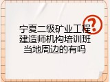 宁夏二级矿业工程建造师机构培训班当地周边的有吗