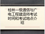 桂林一级通信与广电工程建造师考试时间和考试地点介绍