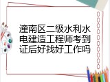 潼南区二级水利水电建造工程师考到证后好找好工作吗