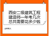 西安二级建筑工程建造师一年考几次总共需要花多少钱
