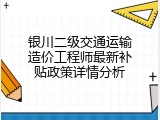 银川二级交通运输造价工程师最新补贴政策详情分析