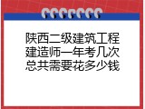 陕西二级建筑工程建造师一年考几次总共需要花多少钱
