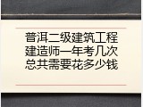 普洱二级建筑工程建造师一年考几次总共需要花多少钱