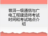 普洱一级通信与广电工程建造师考试时间和考试地点介绍