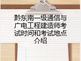 黔东南一级通信与广电工程建造师考试时间和考试地点介绍