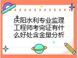 庆阳水利专业监理工程师考完证有什么好处含金量分析