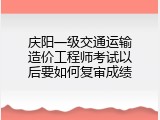 庆阳一级交通运输造价工程师考试以后要如何复审成绩