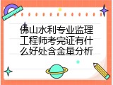 佛山水利专业监理工程师考完证有什么好处含金量分析
