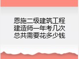 恩施二级建筑工程建造师一年考几次总共需要花多少钱