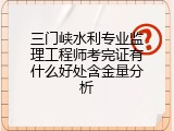 三门峡水利专业监理工程师考完证有什么好处含金量分析