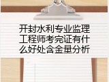 开封水利专业监理工程师考完证有什么好处含金量分析