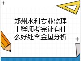 郑州水利专业监理工程师考完证有什么好处含金量分析