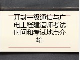 开封一级通信与广电工程建造师考试时间和考试地点介绍