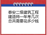 泰安二级建筑工程建造师一年考几次总共需要花多少钱