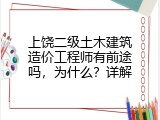 上饶二级土木建筑造价工程师有前途吗，为什么？详解