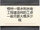 梧州一级水利水电工程建造师的工资一般月薪大概多少钱