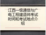 江西一级通信与广电工程建造师考试时间和考试地点介绍