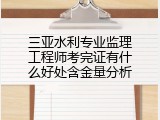 三亚水利专业监理工程师考完证有什么好处含金量分析