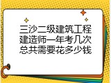 三沙二级建筑工程建造师一年考几次总共需要花多少钱
