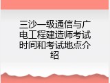 三沙一级通信与广电工程建造师考试时间和考试地点介绍