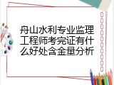 舟山水利专业监理工程师考完证有什么好处含金量分析