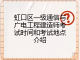 虹口区一级通信与广电工程建造师考试时间和考试地点介绍