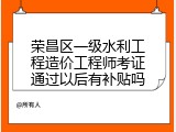 荣昌区一级水利工程造价工程师考证通过以后有补贴吗