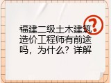 福建二级土木建筑造价工程师有前途吗，为什么？详解
