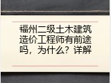 福州二级土木建筑造价工程师有前途吗，为什么？详解