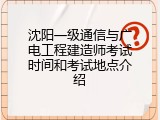 沈阳一级通信与广电工程建造师考试时间和考试地点介绍