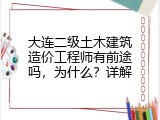 大连二级土木建筑造价工程师有前途吗，为什么？详解