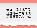 大连二级建筑工程建造师一年考几次总共需要花多少钱