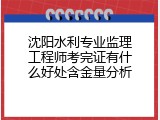 沈阳水利专业监理工程师考完证有什么好处含金量分析