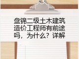 盘锦二级土木建筑造价工程师有前途吗，为什么？详解