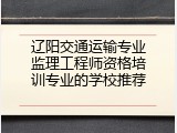 辽阳交通运输专业监理工程师资格培训专业的学校推荐