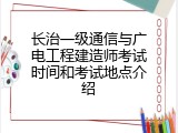 长治一级通信与广电工程建造师考试时间和考试地点介绍