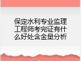保定水利专业监理工程师考完证有什么好处含金量分析