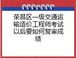 荣昌区一级交通运输造价工程师考试以后要如何复审成绩