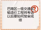 巴南区一级交通运输造价工程师考试以后要如何复审成绩