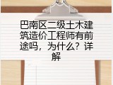 巴南区二级土木建筑造价工程师有前途吗，为什么？详解