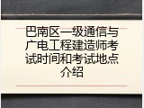 巴南区一级通信与广电工程建造师考试时间和考试地点介绍