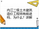 内江二级土木建筑造价工程师有前途吗，为什么？详解