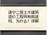 遂宁二级土木建筑造价工程师有前途吗，为什么？详解