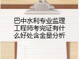 巴中水利专业监理工程师考完证有什么好处含金量分析