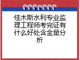 佳木斯水利专业监理工程师考完证有什么好处含金量分析