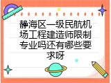 静海区一级民航机场工程建造师限制专业吗还有哪些要求呀