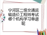 宁河区二级交通运输造价工程师考试哪个机构学习靠谱呢