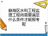 静海区水利工程监理工程师需要满足什么条件才能报考呢