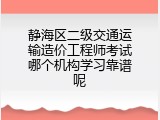 静海区二级交通运输造价工程师考试哪个机构学习靠谱呢
